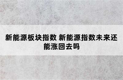 新能源板块指数 新能源指数未来还能涨回去吗